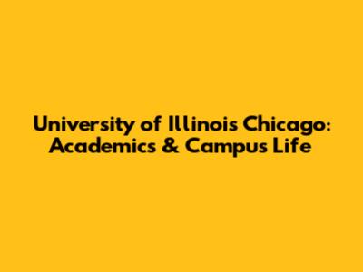 University of Illinois Chicago: Academics & Campus Life