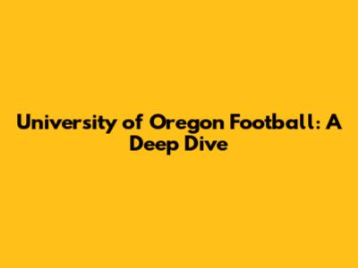 University of Oregon Football: A Deep Dive