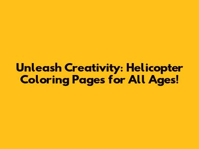 Unleash Creativity: Helicopter Coloring Pages for All Ages!