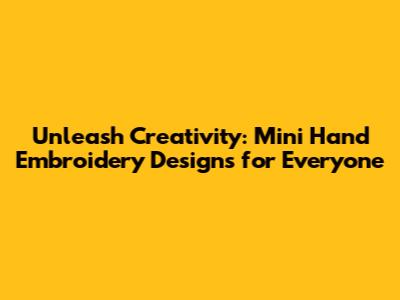 Unleash Creativity: Mini Hand Embroidery Designs for Everyone