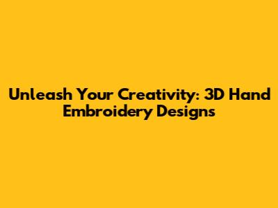 Unleash Your Creativity: 3D Hand Embroidery Designs