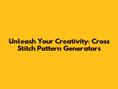 Unleash Your Creativity: Cross Stitch Pattern Generators