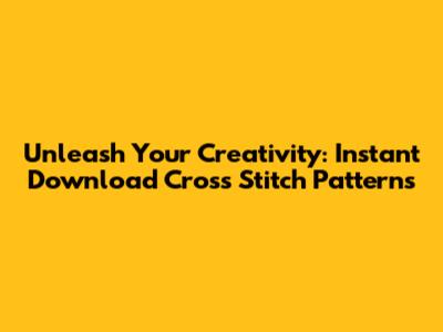 Unleash Your Creativity: Instant Download Cross Stitch Patterns