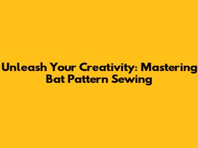 Unleash Your Creativity: Mastering Bat Pattern Sewing