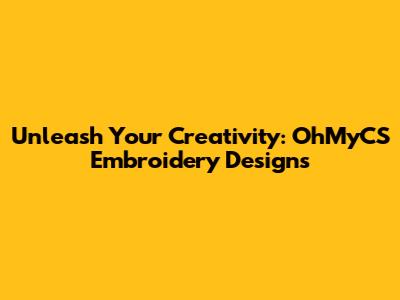 Unleash Your Creativity: OhMyCS Embroidery Designs