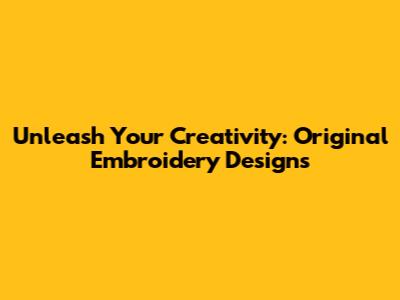 Unleash Your Creativity: Original Embroidery Designs