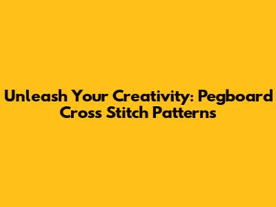 Unleash Your Creativity: Pegboard Cross Stitch Patterns