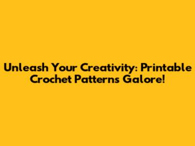 Unleash Your Creativity: Printable Crochet Patterns Galore!