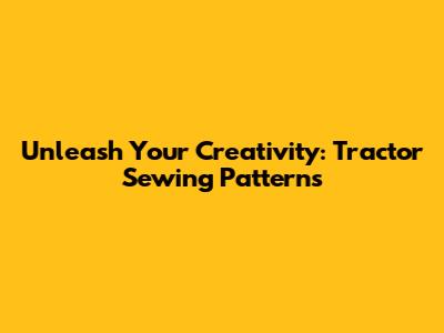 Unleash Your Creativity: Tractor Sewing Patterns