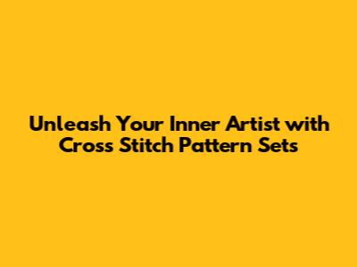 Unleash Your Inner Artist with Cross Stitch Pattern Sets