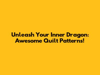 Unleash Your Inner Dragon: Awesome Quilt Patterns!