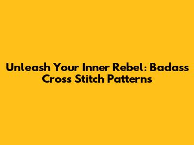Unleash Your Inner Rebel: Badass Cross Stitch Patterns