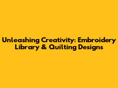Unleashing Creativity: Embroidery Library & Quilting Designs