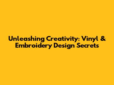 Unleashing Creativity: Vinyl & Embroidery Design Secrets