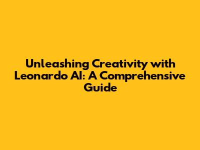 Unleashing Creativity with Leonardo AI: A Comprehensive Guide