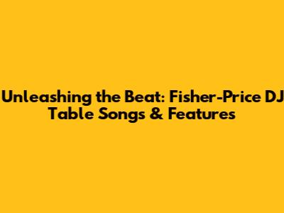 Unleashing the Beat: Fisher-Price DJ Table Songs & Features
