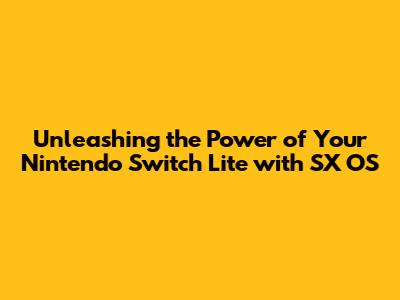 Unleashing the Power of Your Nintendo Switch Lite with SX OS