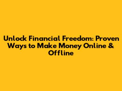 Unlock Financial Freedom: Proven Ways to Make Money Online & Offline