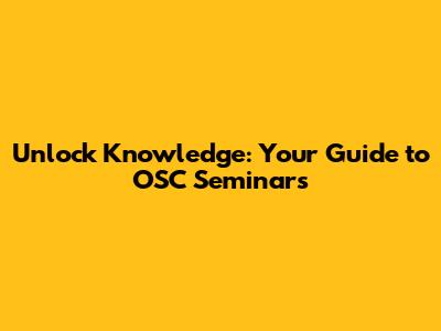 Unlock Knowledge: Your Guide to OSC Seminars