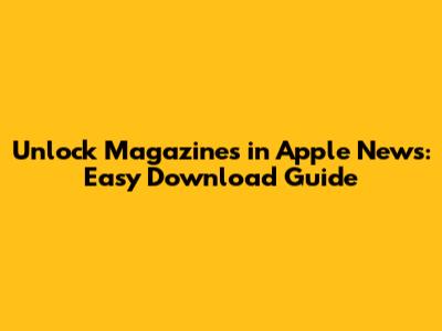 Unlock Magazines in Apple News: Easy Download Guide