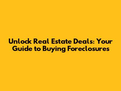 Unlock Real Estate Deals: Your Guide to Buying Foreclosures