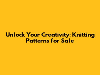 Unlock Your Creativity: Knitting Patterns for Sale