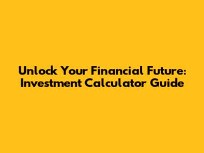 Unlock Your Financial Future: Investment Calculator Guide