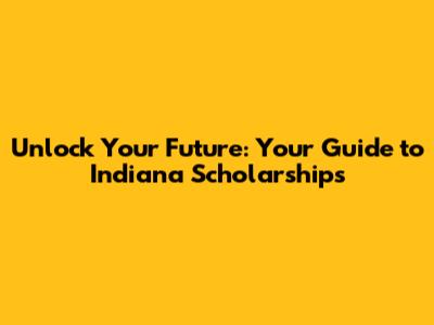 Unlock Your Future: Your Guide to Indiana Scholarships