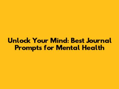 Unlock Your Mind: Best Journal Prompts for Mental Health