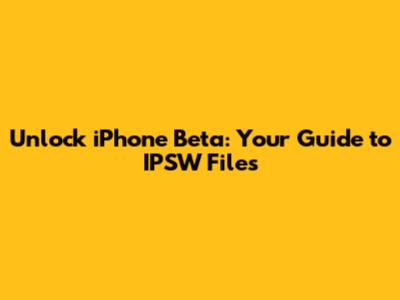 Unlock iPhone Beta: Your Guide to IPSW Files