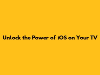 Unlock the Power of iOS on Your TV