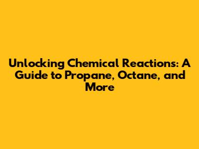 Unlocking Chemical Reactions: A Guide to Propane, Octane, and More