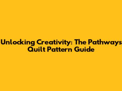 Unlocking Creativity: The Pathways Quilt Pattern Guide