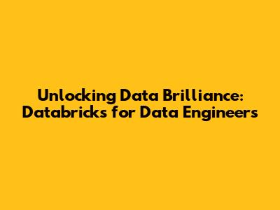 Unlocking Data Brilliance: Databricks for Data Engineers