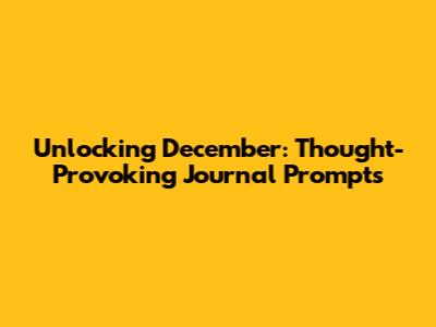Unlocking December: Thought-Provoking Journal Prompts