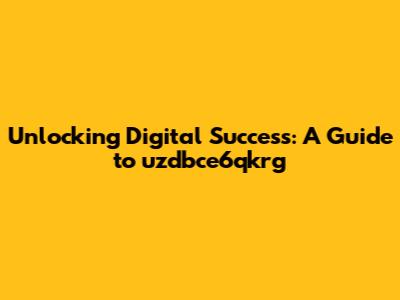 Unlocking Digital Success: A Guide to uzdbce6qkrg