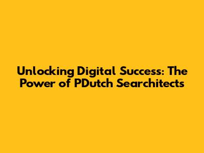 Unlocking Digital Success: The Power of PDutch Searchitects