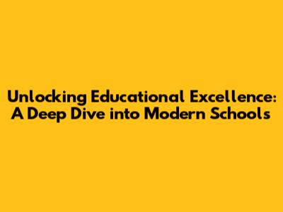 Unlocking Educational Excellence: A Deep Dive into Modern Schools