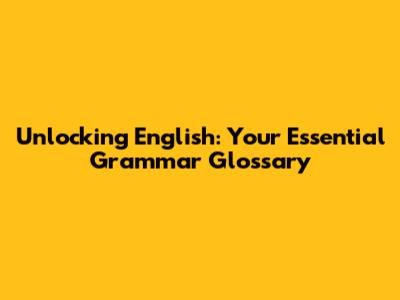Unlocking English: Your Essential Grammar Glossary