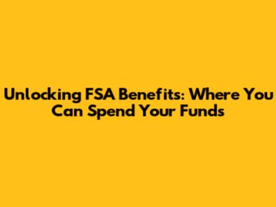 Unlocking FSA Benefits: Where You Can Spend Your Funds