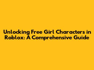 Unlocking Free Girl Characters in Roblox: A Comprehensive Guide