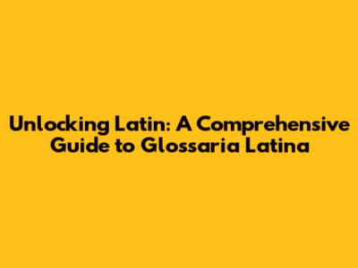 Unlocking Latin: A Comprehensive Guide to Glossaria Latina