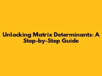 Unlocking Matrix Determinants: A Step-by-Step Guide