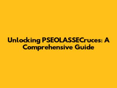 Unlocking PSEOLASSECruces: A Comprehensive Guide