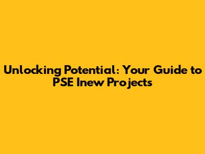 Unlocking Potential: Your Guide to PSE Inew Projects