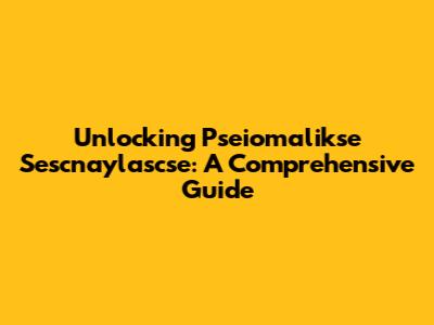 Unlocking Pseiomalikse Sescnaylascse: A Comprehensive Guide