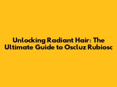 Unlocking Radiant Hair: The Ultimate Guide to Oscluz Rubiosc