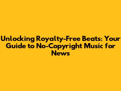 Unlocking Royalty-Free Beats: Your Guide to No-Copyright Music for News
