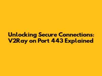Unlocking Secure Connections: V2Ray on Port 443 Explained