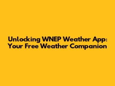 Unlocking WNEP Weather App: Your Free Weather Companion